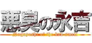 悪臭の永吉 (Nagayoshi of the bad smell)