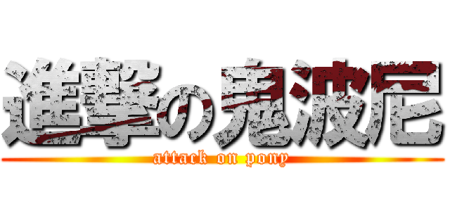 進撃の鬼波尼 (attack on pony)