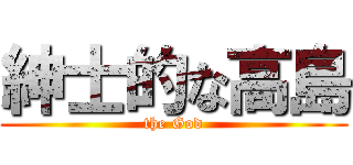 紳士的な高島 (the God)