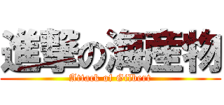 進撃の海産物 (Attack of Gilbert)