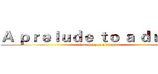 Ａ ｐｒｅｌｕｄｅ ｔｏ ａ ｄｒｅａｍ (A prelude to a dream)