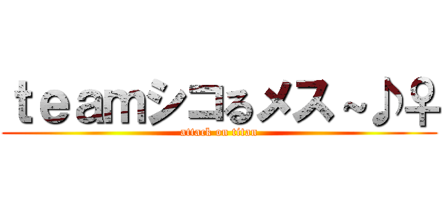 ｔｅａｍシコるメス～♪♀ (attack on titan)