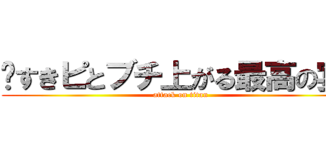 〜すきピとブチ上がる最高の宴〜 (attack on titan)