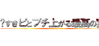 〜すきピとブチ上がる最高の宴〜 (attack on titan)