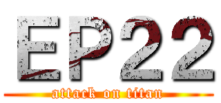ＥＰ２２ (attack on titan)