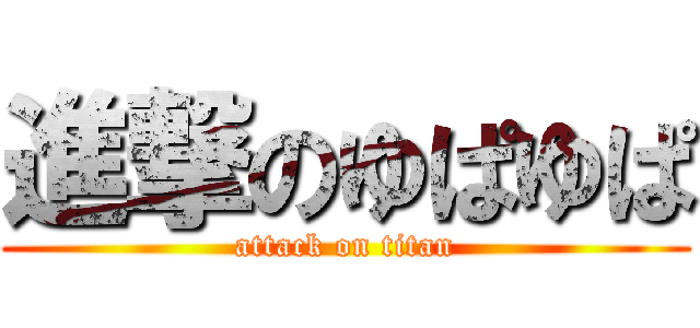 進撃のゆぱゆぱ (attack on titan)