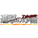 進撃の砂糖 (とってもあまぁーい)