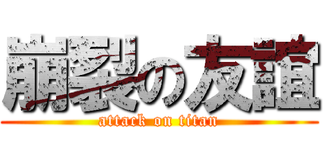 崩裂の友誼 (attack on titan)