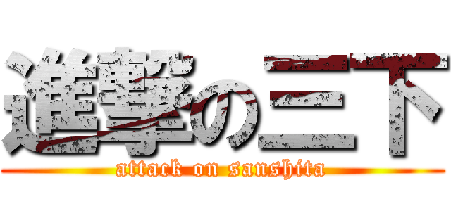 進撃の三下 (attack on sanshita)