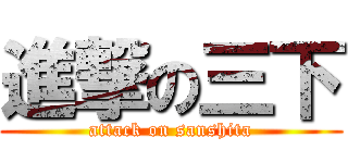 進撃の三下 (attack on sanshita)