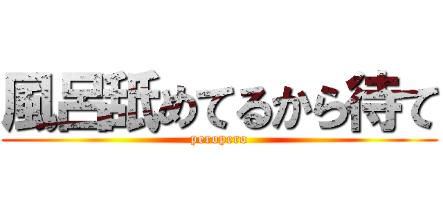 風呂舐めてるから待て (peropero)