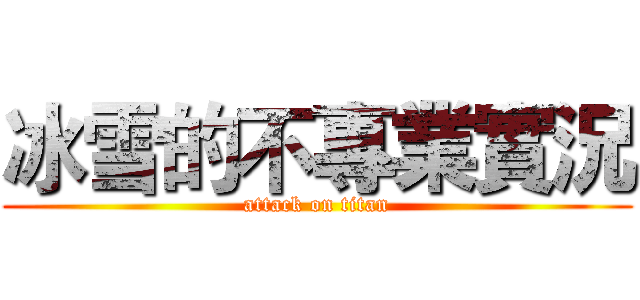 冰雪的不專業實況 (attack on titan)