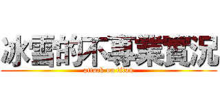 冰雪的不專業實況 (attack on titan)