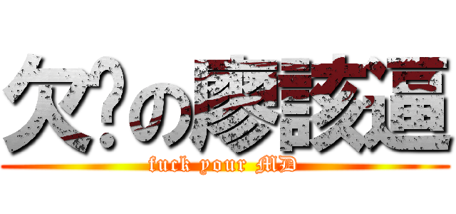 欠嗆の廖該逼 (fuck your MD)