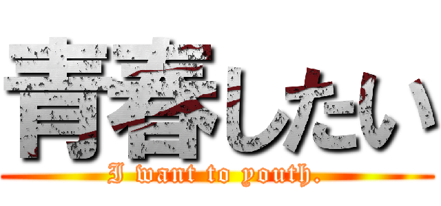 青春したい (I want to youth.)