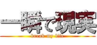 一瞬で現実 (break my life)