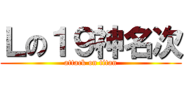 Ｌの１９神名次 (attack on titan)