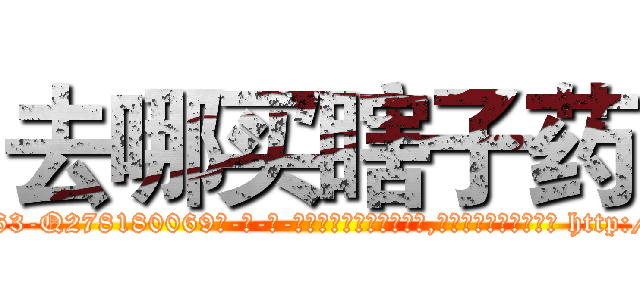 去哪买瞎子药 (去哪买瞎子药【电-186x2687x6963-Q278180069元-吉-药-业】我们做的是长期生意,靠的是老客户长期支持 http://sngk.net/eqNVHF
)