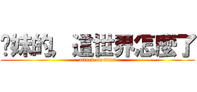 妳妹的，這世界怎麼了 (attack on titan)