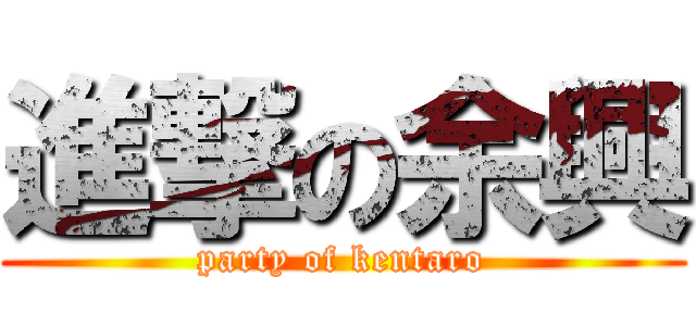 進撃の余興 (party of kentaro)