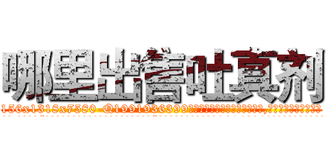 哪里出售吐真剂 (哪里出售吐真剂【电.话156x1318x7580-Q1991936399鑫宏药业】我们做的是长期生意,靠的是老客户长期支持
参考消息网2月20日报道 韩媒称，“剩女多、离婚率高的城市，房价一定会上涨。”这是中国经济学家金岩石2016年12月参加在上海举行的房地产相关论坛时说的话。
)