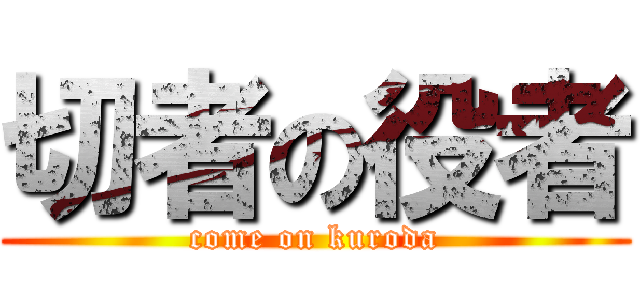 切者の役者 (come on kuroda)