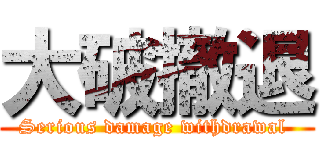 大破撤退 (Serious damage withdrawal )