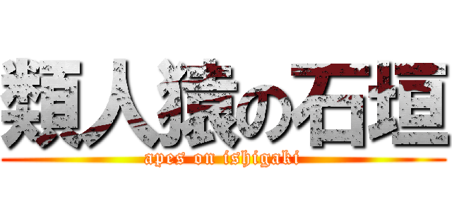 類人猿の石垣 (apes on ishigaki)