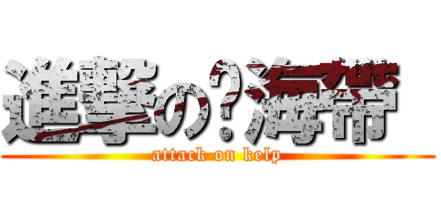 進撃の醃海帶  (attack on kelp)