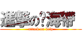 進撃の醃海帶  (attack on kelp)