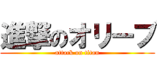 進撃のオリーブ (attack on titan)