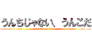 うんちじゃない、うんこだ (attack on titan)