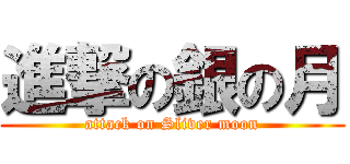 進撃の銀の月 (attack on Sliver moon)