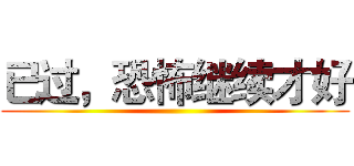 已过，恐怖继续才好 ()