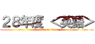 ２８年度 ＜英語＞ (attack on titan)