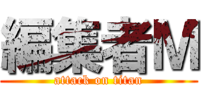 編集者Ｍ (attack on titan)