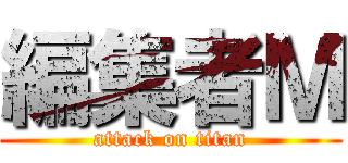 編集者Ｍ (attack on titan)