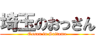 埼玉のおっさん (Ossan in Saitama)