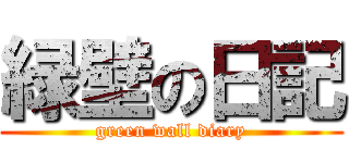 緑壁の日記 (green wall diary)