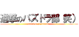進撃のパズドラ部（笑） (attack on pazudorabu )