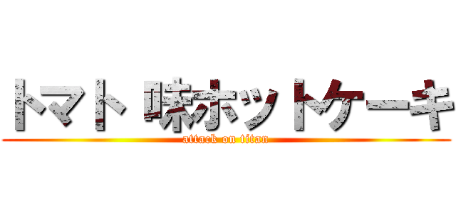 トマト 味ホットケーキ (attack on titan)