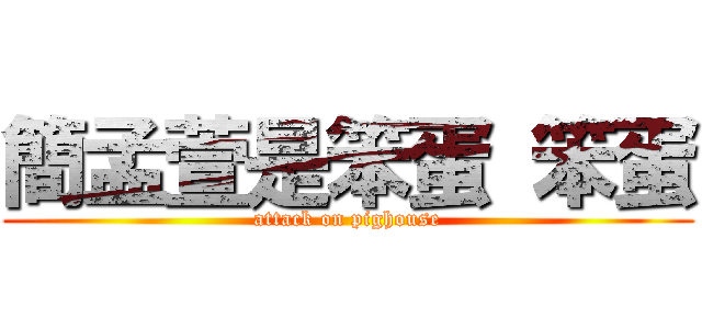 簡孟萱是笨蛋 笨蛋 (attack on pighouse)