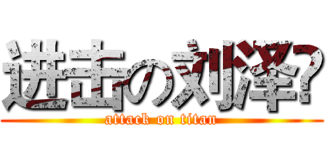 进击の刘泽堃 (attack on titan)