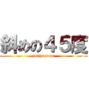 斜めの４５度 (imihuuuuu)