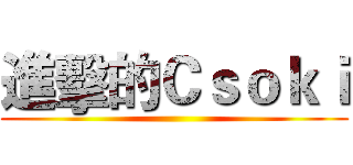 進擊的Ｃｓｏｋｉ ()