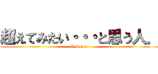 超えてみたい・・・と思う人． (T.Satake )