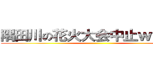 隅田川の花火大会中止ｗｗｗｗ ()