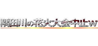 隅田川の花火大会中止ｗｗｗｗ ()