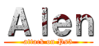 Ａｌｅｎ (attack on Ps3)