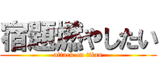 宿題燃やしたい (attack on titan)